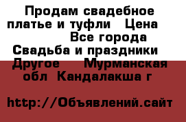 Продам свадебное платье и туфли › Цена ­ 15 000 - Все города Свадьба и праздники » Другое   . Мурманская обл.,Кандалакша г.